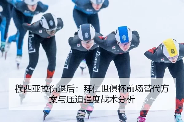 穆西亚拉伤退后：拜仁世俱杯前场替代方案与压迫强度战术分析
