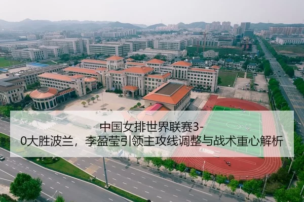 中国女排世界联赛3-0大胜波兰，李盈莹引领主攻线调整与战术重心解析