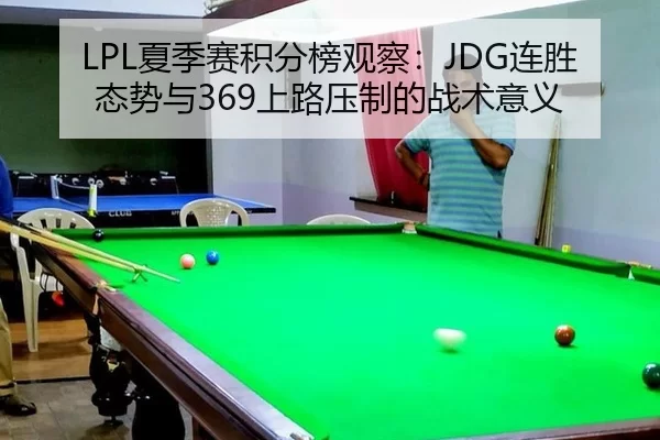 LPL夏季赛积分榜观察：JDG连胜态势与369上路压制的战术意义