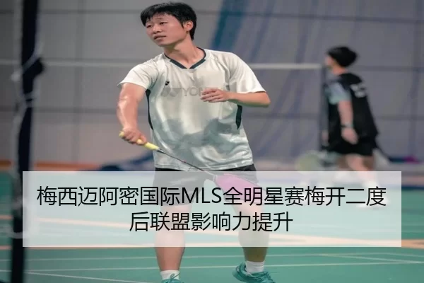梅西迈阿密国际MLS全明星赛梅开二度后联盟影响力提升